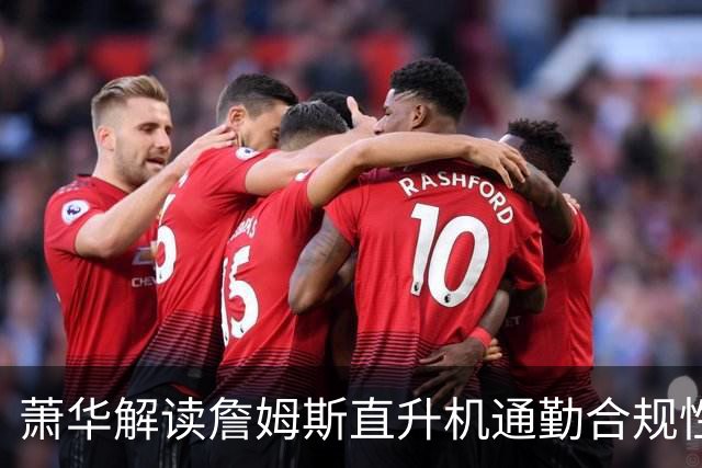 萧华解读詹姆斯直升机通勤合规性 确认与球队无关